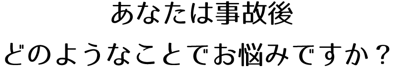 あなたは事故後-どのようなことでお悩みですか？説明画像